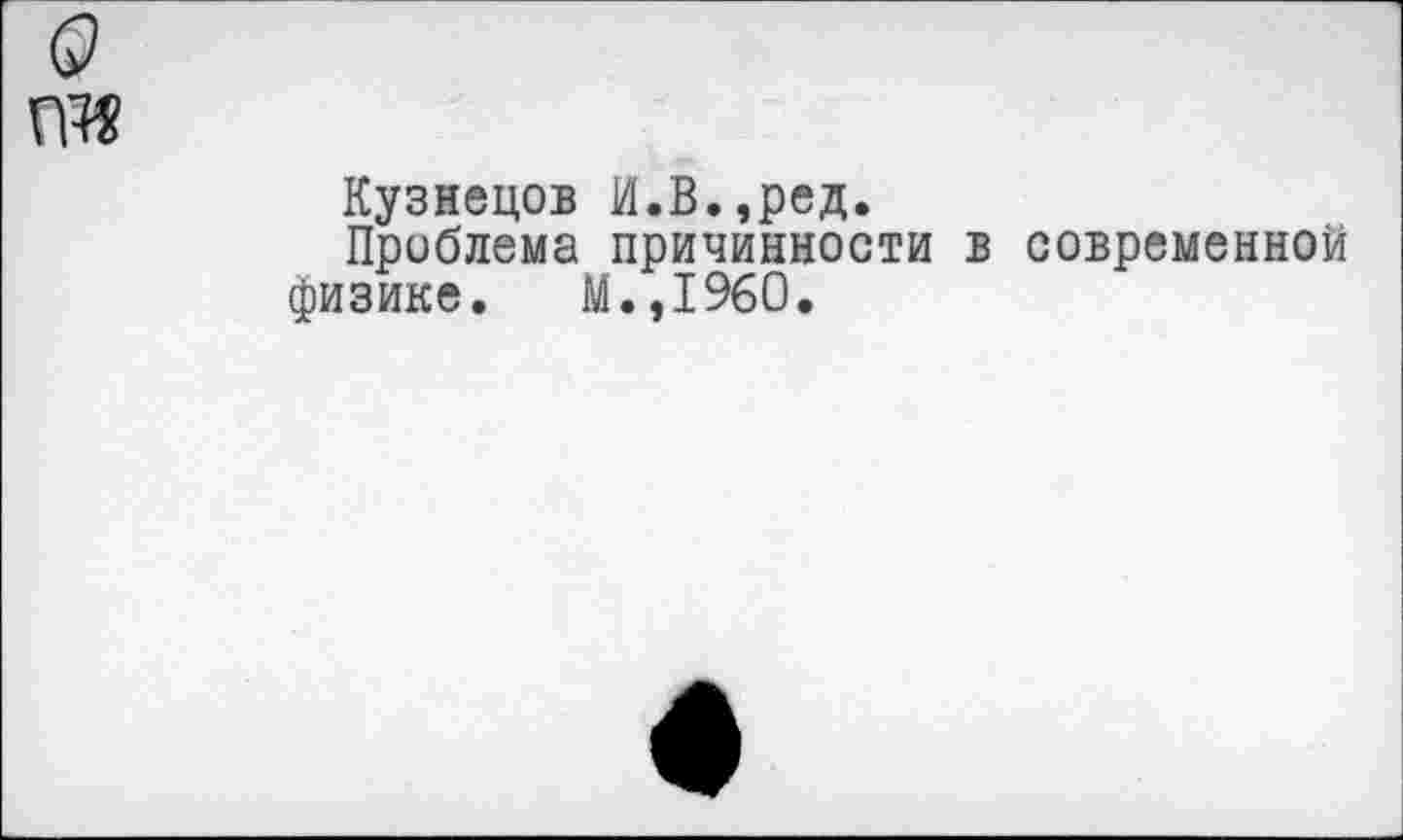 ﻿Кузнецов И.В.,ред.
Проблема причинности в современной физике. М.,1960,